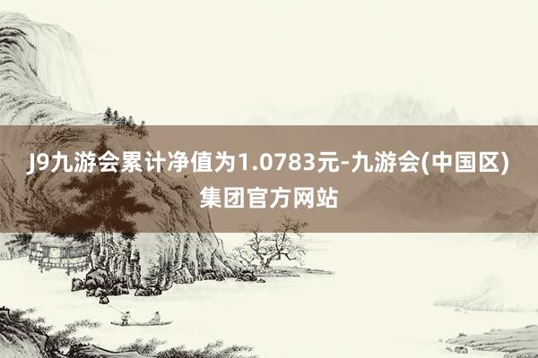 J9九游会累计净值为1.0783元-九游会(中国区)集团官方网站