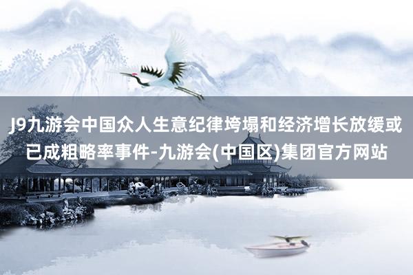 J9九游会中国众人生意纪律垮塌和经济增长放缓或已成粗略率事件-九游会(中国区)集团官方网站
