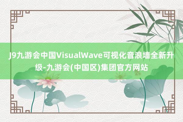 J9九游会中国VisualWave可视化音浪墙全新升级-九游会(中国区)集团官方网站