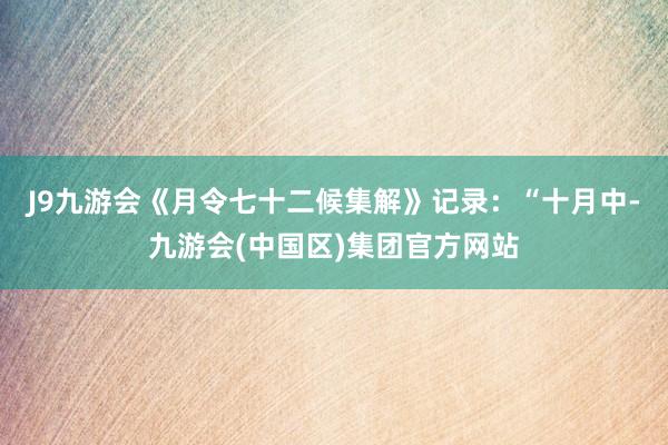 J9九游会《月令七十二候集解》记录：“十月中-九游会(中国区)集团官方网站