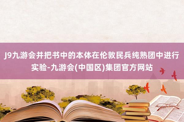 J9九游会并把书中的本体在伦敦民兵纯熟团中进行实验-九游会(中国区)集团官方网站