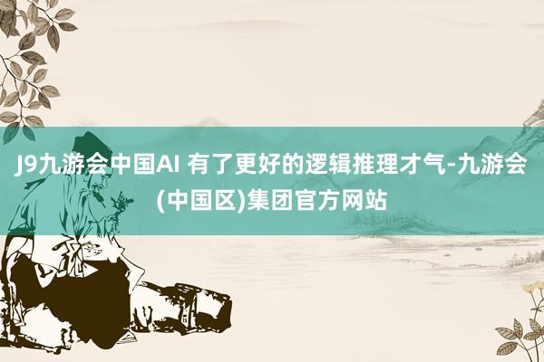 J9九游会中国AI 有了更好的逻辑推理才气-九游会(中国区)集团官方网站