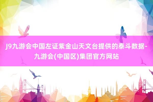 J9九游会中国左证紫金山天文台提供的泰斗数据-九游会(中国区)集团官方网站