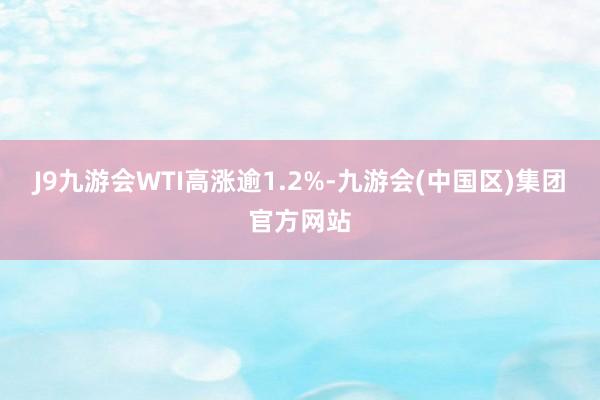 J9九游会　　WTI高涨逾1.2%-九游会(中国区)集团官方网站