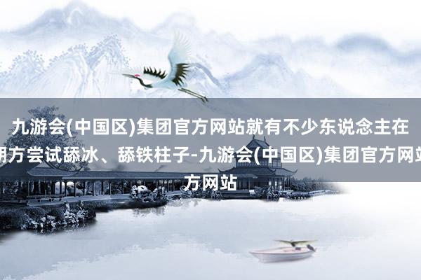 九游会(中国区)集团官方网站就有不少东说念主在朔方尝试舔冰、舔铁柱子-九游会(中国区)集团官方网站