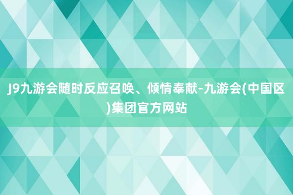 J9九游会随时反应召唤、倾情奉献-九游会(中国区)集团官方网站