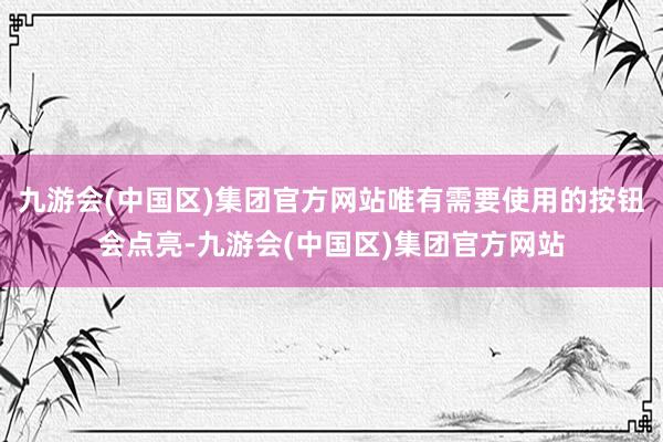 九游会(中国区)集团官方网站唯有需要使用的按钮会点亮-九游会(中国区)集团官方网站