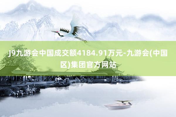 J9九游会中国成交额4184.91万元-九游会(中国区)集团官方网站