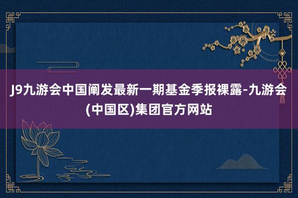 J9九游会中国阐发最新一期基金季报裸露-九游会(中国区)集团官方网站