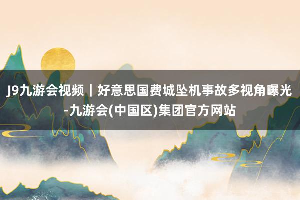J9九游会视频｜好意思国费城坠机事故多视角曝光-九游会(中国区)集团官方网站