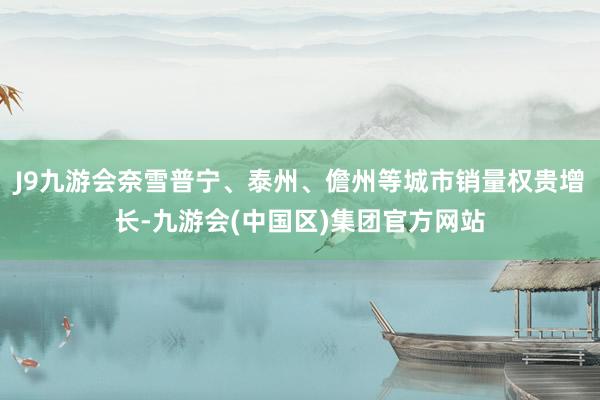 J9九游会奈雪普宁、泰州、儋州等城市销量权贵增长-九游会(中国区)集团官方网站