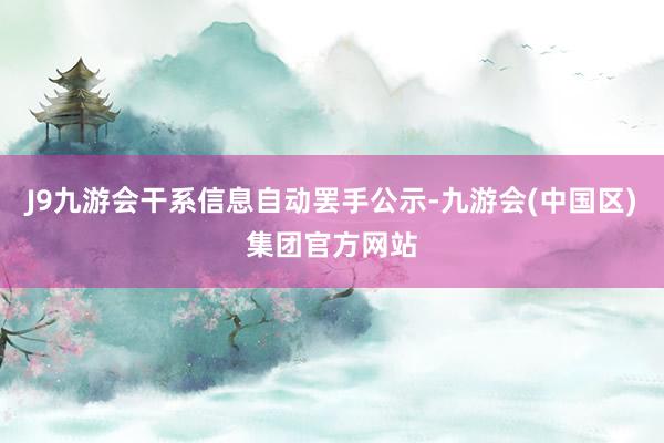 J9九游会干系信息自动罢手公示-九游会(中国区)集团官方网站
