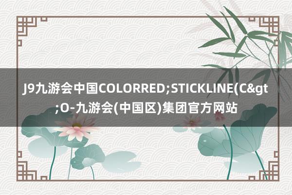 J9九游会中国COLORRED;STICKLINE(C>O-九游会(中国区)集团官方网站