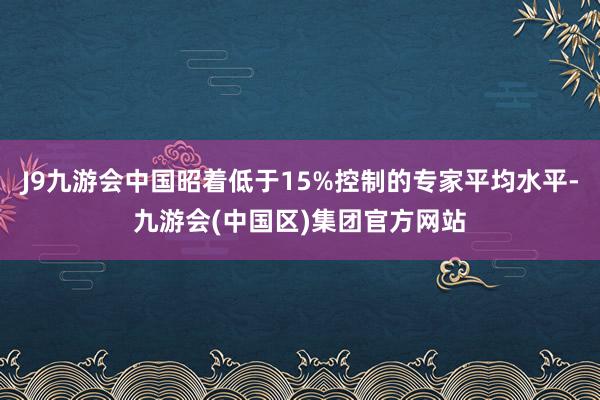 J9九游会中国昭着低于15%控制的专家平均水平-九游会(中国区)集团官方网站