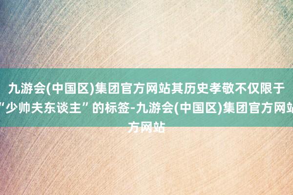 九游会(中国区)集团官方网站其历史孝敬不仅限于“少帅夫东谈主”的标签-九游会(中国区)集团官方网站