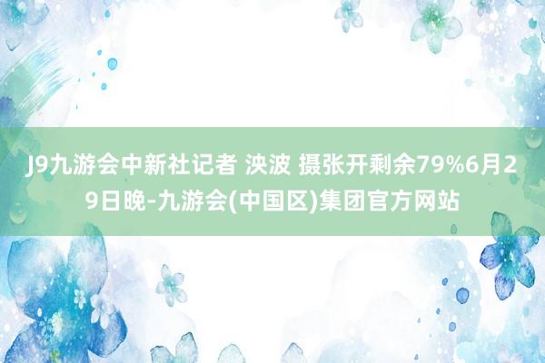 J9九游会中新社记者 泱波 摄张开剩余79%6月29日晚-九游会(中国区)集团官方网站
