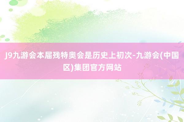 J9九游会本届残特奥会是历史上初次-九游会(中国区)集团官方网站