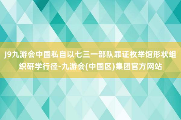 J9九游会中国私自以七三一部队罪证枚举馆形状组织研学行径-九游会(中国区)集团官方网站