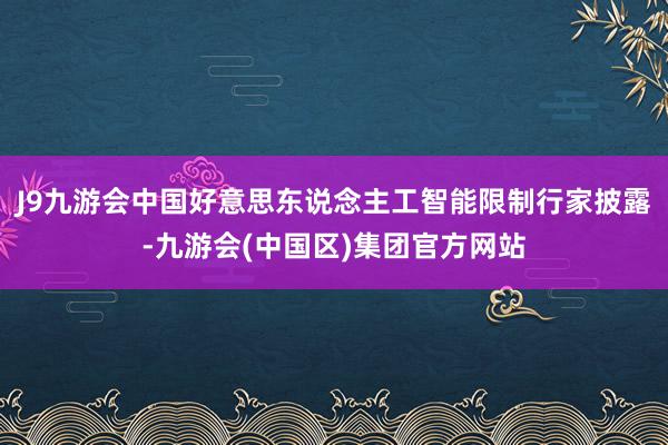 J9九游会中国好意思东说念主工智能限制行家披露-九游会(中国区)集团官方网站