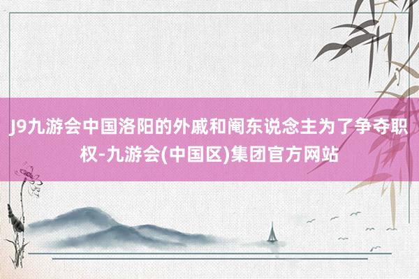 J9九游会中国洛阳的外戚和阉东说念主为了争夺职权-九游会(中国区)集团官方网站
