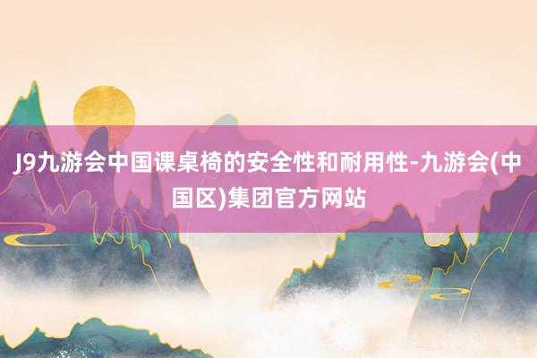 J9九游会中国课桌椅的安全性和耐用性-九游会(中国区)集团官方网站