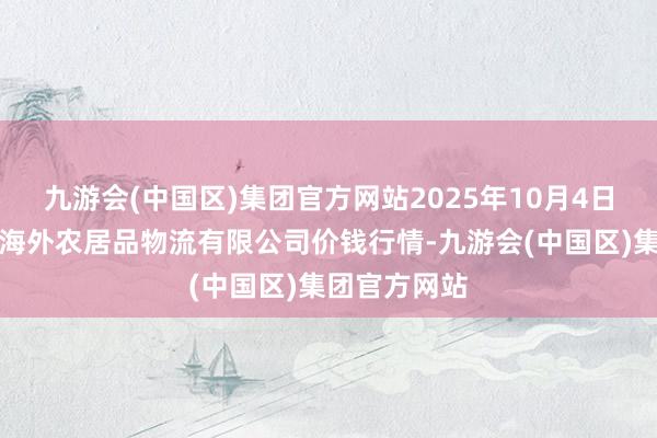 九游会(中国区)集团官方网站2025年10月4日宁夏海吉星海外农居品物流有限公司价钱行情-九游会(中国区)集团官方网站
